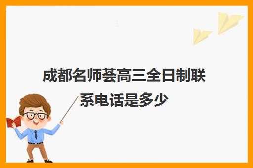 成都名师荟高三全日制联系电话是多少(全日制冲刺班有必要吗)