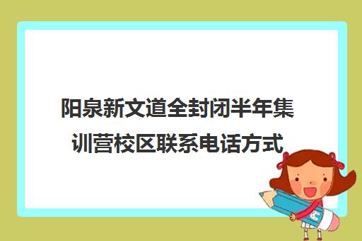 阳泉新文道全封闭半年集训营校区联系电话方式（阳泉培训机构有哪些）