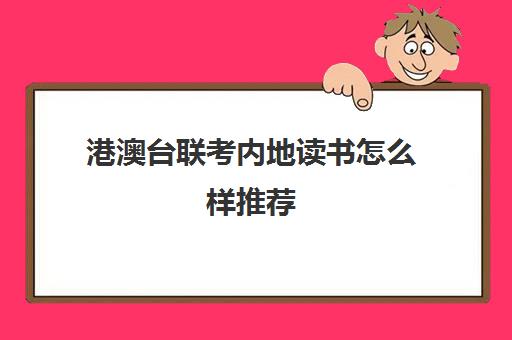 港澳台联考内地读书怎么样推荐(港澳台全国联考官网)