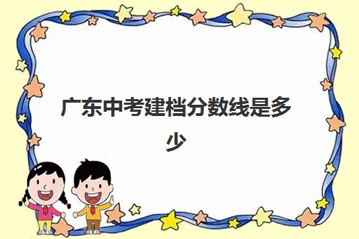 广东中考建档分数线是多少(中考录取分数线算体育分吗)