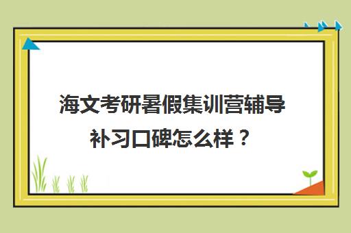 海文考研暑假集训营辅导补习口碑怎么样？