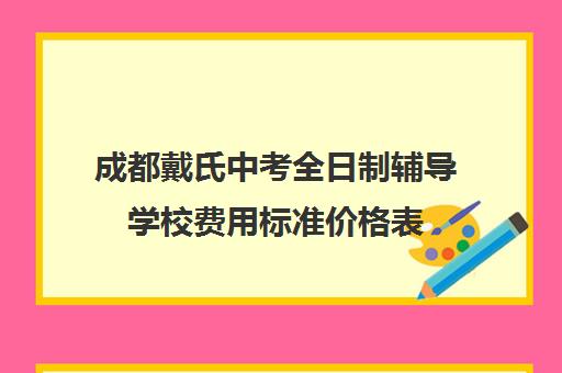 成都戴氏中考全日制辅导学校费用标准价格表(成都初中一对一辅导哪家好)