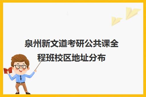 泉州新文道考研公共课全程班校区地址分布（安徽新文道考研）