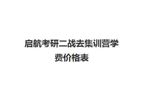 启航考研二战去集训营学费价格表（启航二战集训营半年收费怎么样）