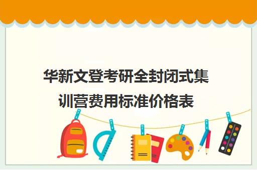 华新文登考研全封闭式集训营费用标准价格表（封闭式考研集训营有用吗）