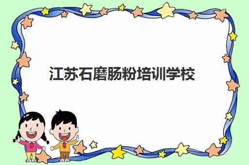 江苏石磨肠粉培训学校(学做肠粉哪个学校最好)