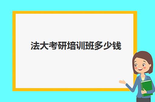 法大考研培训班多少钱(考法硕培训机构排名前十)