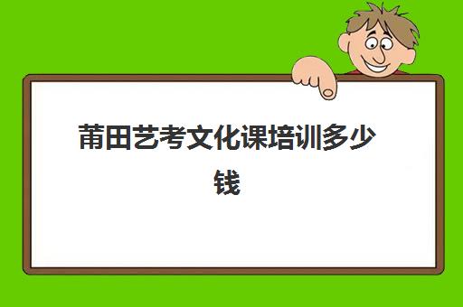 莆田艺考文化课培训多少钱(莆田艺术学校是中专还是大专)