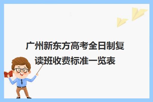 广州新东方高考全日制复读班收费标准一览表(新东方高考复读班价格)