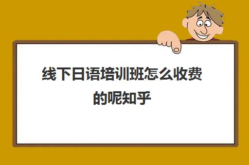 线下日语培训班怎么收费的呢知乎(日语班价格一般多少钱)