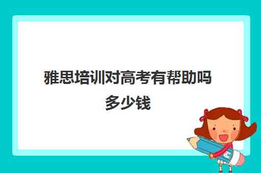 雅思培训对高考有帮助吗多少钱(高中考雅思对高考有什么好处)