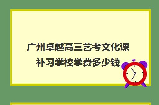 广州卓越高三艺考文化课补习学校学费多少钱