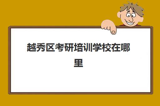 越秀区考研培训学校在哪里(广州考研)