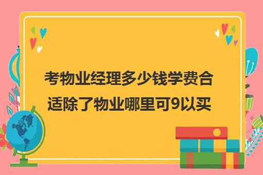 考物业经理多少钱学费合适除了物业哪里可9以买水)