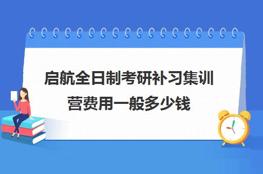 启航全日制考研补习集训营费用一般多少钱