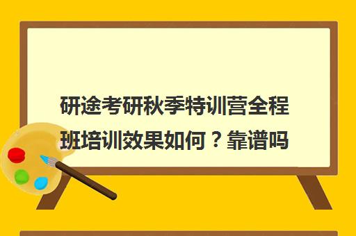 研途考研秋季特训营全程班培训效果如何？靠谱吗（考研集训营）