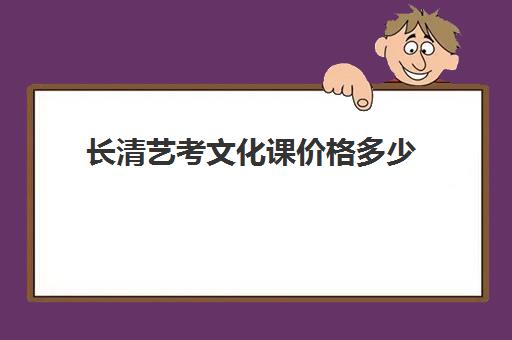 长清艺考文化课价格多少(艺考编导费用是多少钱)