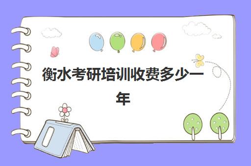 衡水考研培训收费多少一年(考研机构学费一般多少)