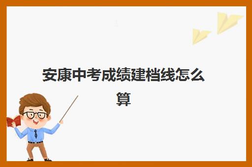 安康中考成绩建档线怎么算(达到建档线就可以上高中吗)