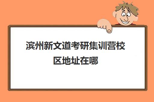 滨州新文道考研集训营校区地址在哪（新文道考研培训机构怎么样）