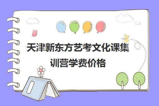 天津新东方艺考文化课集训营学费价格(天津高考集训画室排名)