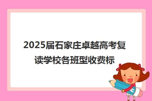 2025届石家庄卓越高考复读学校各班型收费标准价格表(高三复读学校价格)