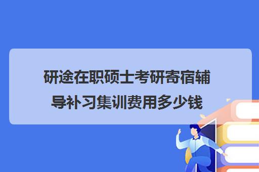 研途在职硕士考研寄宿辅导补习集训费用多少钱