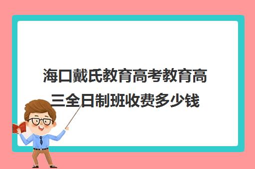 海口戴氏教育高考教育高三全日制班收费多少钱（海南复读生参加高考有什么限制）