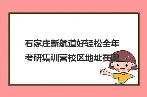 石家庄新航道好轻松全年考研集训营校区地址在哪（石家庄新航道教师简介）