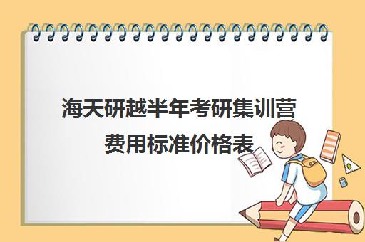 海天研越半年考研集训营费用标准价格表（海天考研一对一价格）