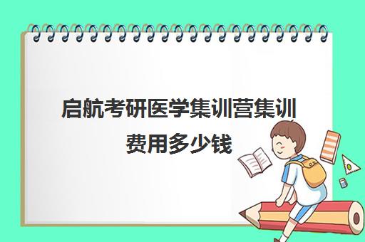 启航考研医学集训营集训费用多少钱（医学考研最好的培训机构）