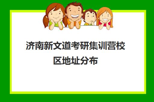 济南新文道考研集训营校区地址分布（新文道考研培训机构怎么样）