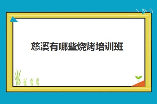 慈溪有哪些烧烤培训班(烧烤培训班一般要多少钱)