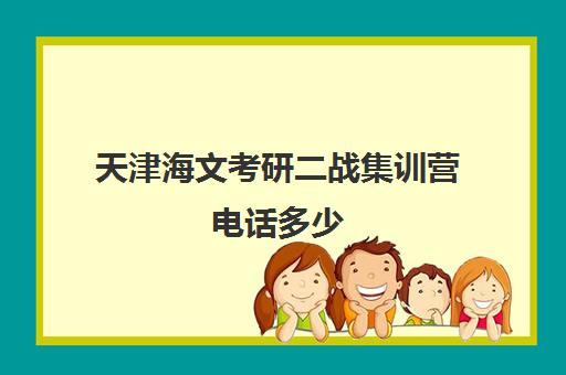 天津海文考研二战集训营电话多少（二战集训营有必要去吗）