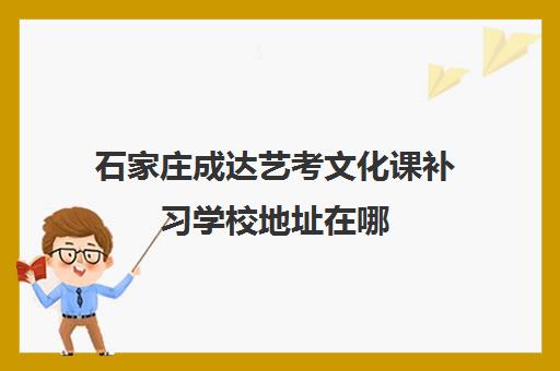 石家庄成达艺考文化课补习学校地址在哪