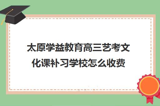 太原学益教育高三艺考文化课补习学校怎么收费