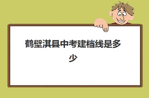 鹤壁淇县中考建档线是多少(汇总2024-2023年淇县一中分数线)