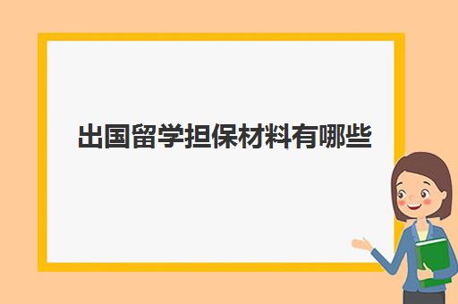 出国留学担保材料有哪些(出国担保人需要什么条件)