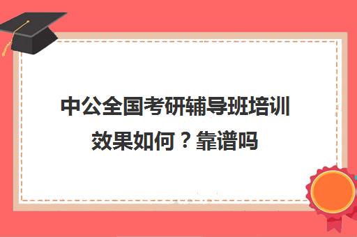 中公全国考研辅导班培训效果如何？靠谱吗（中公教育考公务员培训班可靠吗）