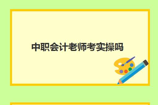 中职会计老师考实操吗(会计实务哪个老师讲得好)