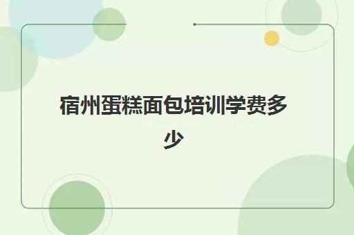 宿州蛋糕面包培训学费多少(蛋糕烘焙学校学费一般多少)