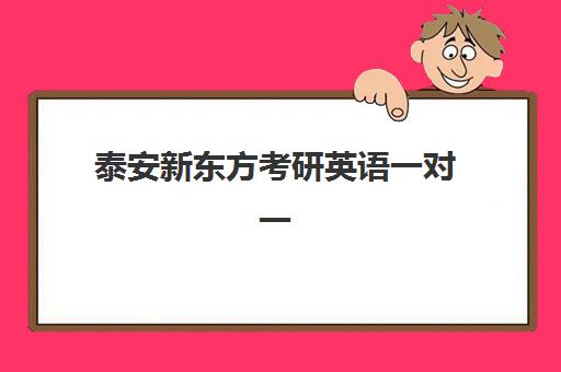 泰安新东方考研英语一对一(新东方考研机构怎么样)