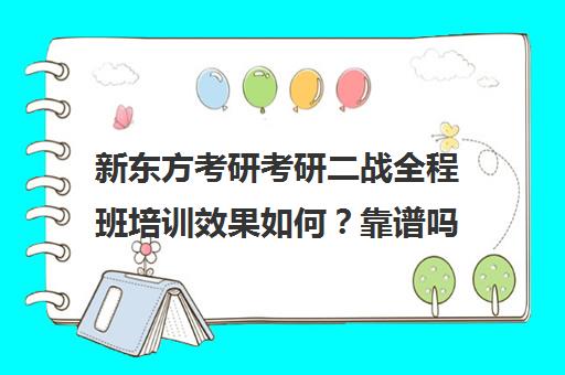 新东方考研考研二战全程班培训效果如何？靠谱吗（新东方考研机构）