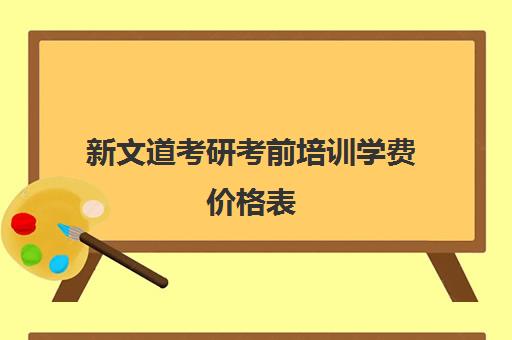 新文道考研考前培训学费价格表（新文道考研机构怎么样）