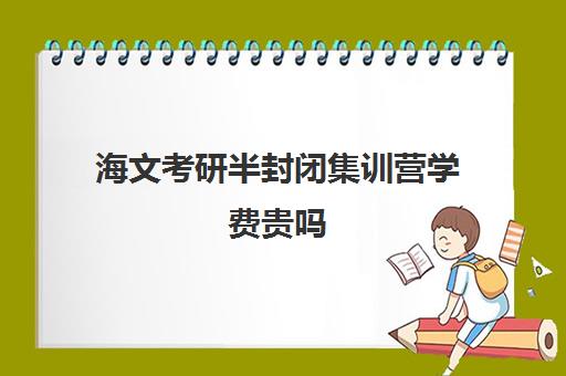 海文考研半封闭集训营学费贵吗（海文考研集训营地址）