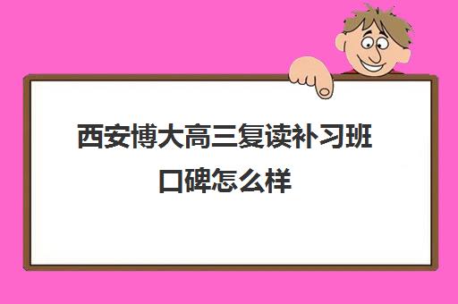 西安博大高三复读补习班口碑怎么样