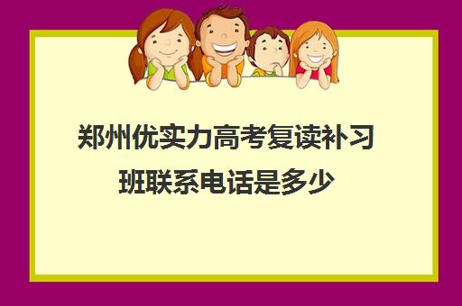 郑州优实力高考复读补习班联系电话是多少