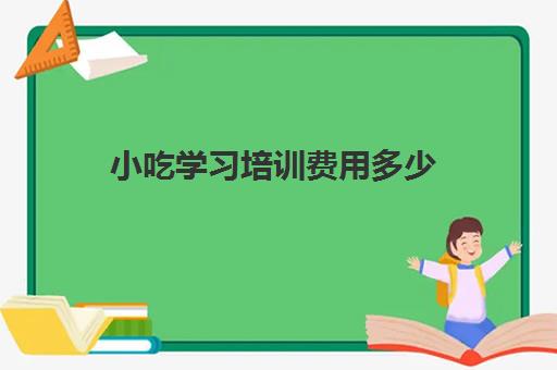 小吃学习培训费用多少