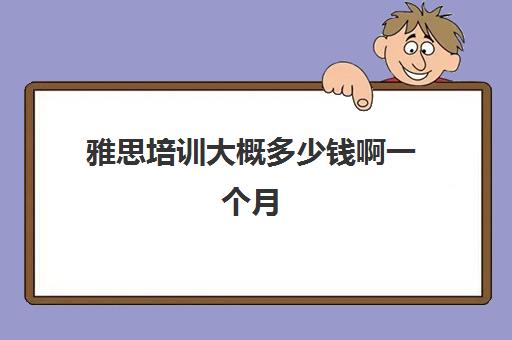 雅思培训大概多少钱啊一个月(雅思培训班一般怎么收费)