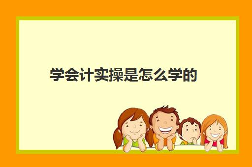 学会计实操是怎么学的(学做会计的基本步骤)